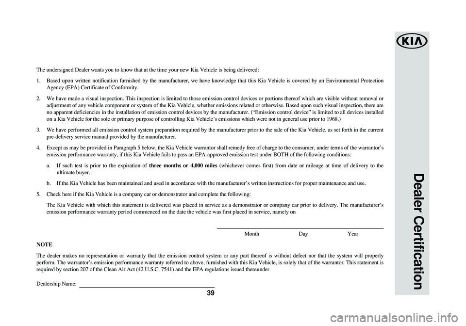 KIA NIRO 2017 Warranty and Consumer Information Guide Dealer Certification
39
The undersigned Dealer wants you to know that at the time your new Kia Vehicle is being delivered:
1. Based upon written notification furnished by the manufacturer, we have kno KIA NIRO 2017 Warranty and Consumer Information Guide Dealer Certification
39
The undersigned Dealer wants you to know that at the time your new Kia Vehicle is being delivered:
1. Based upon written notification furnished by the manufacturer, we have kno