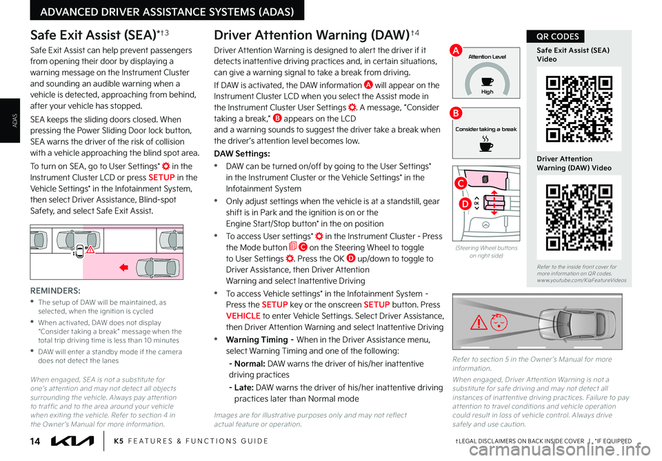 KIA K5 2023  Features and Functions Guide †LEGAL DISCL AIMERS ON BACK INSIDE COVER   |   *IF EQUIPPED14K5  FEATURES & FUNCTIONS GUIDE
ADVANCED DRIVER ASSISTANCE SYSTEMS (ADAS)
When engaged, SEA is not a substitute for one’s at tention and