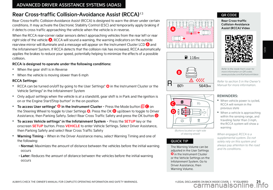 KIA K5 2023 Features and Functions Guide †LEGAL DISCL AIMERS ON BACK INSIDE COVER | *IF EQUIPPEDALWAYS CHECK THE OWNER ’S MANUAL FOR COMPLETE OPER ATING INFORMATION AND SAFET Y WARNINGS.
ADVANCED DRIVER ASSISTANCE SYSTEMS (ADAS)
21
KIA K5 2023 Features and Functions Guide †LEGAL DISCL AIMERS ON BACK INSIDE COVER | *IF EQUIPPEDALWAYS CHECK THE OWNER ’S MANUAL FOR COMPLETE OPER ATING INFORMATION AND SAFET Y WARNINGS.
ADVANCED DRIVER ASSISTANCE SYSTEMS (ADAS)
21