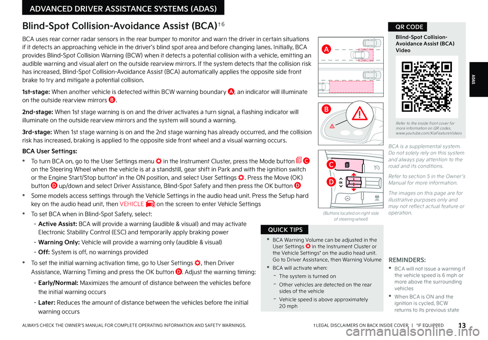 KIA K5 2022 Features and Functions Guide †LEGAL DISCL AIMERS ON BACK INSIDE COVER | *IF EQUIPPEDALWAYS CHECK THE OWNER ’S MANUAL FOR COMPLETE OPER ATING INFORMATION AND SAFET Y WARNINGS. 13
ADAS
ADVANCED DRIVER ASSISTANCE SYSTEMS (AD KIA K5 2022 Features and Functions Guide †LEGAL DISCL AIMERS ON BACK INSIDE COVER | *IF EQUIPPEDALWAYS CHECK THE OWNER ’S MANUAL FOR COMPLETE OPER ATING INFORMATION AND SAFET Y WARNINGS. 13
ADAS
ADVANCED DRIVER ASSISTANCE SYSTEMS (AD