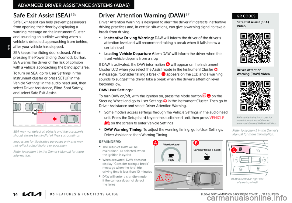 KIA K5 2022 Features and Functions Guide †LEGAL DISCL AIMERS ON BACK INSIDE COVER | *IF EQUIPPED14K5 FEATURES & FUNCTIONS GUIDE
ADAS
ADVANCED DRIVER ASSISTANCE SYSTEMS (ADAS)
SEA may not detect all objects and the occupants should alw KIA K5 2022 Features and Functions Guide †LEGAL DISCL AIMERS ON BACK INSIDE COVER | *IF EQUIPPED14K5 FEATURES & FUNCTIONS GUIDE
ADAS
ADVANCED DRIVER ASSISTANCE SYSTEMS (ADAS)
SEA may not detect all objects and the occupants should alw
