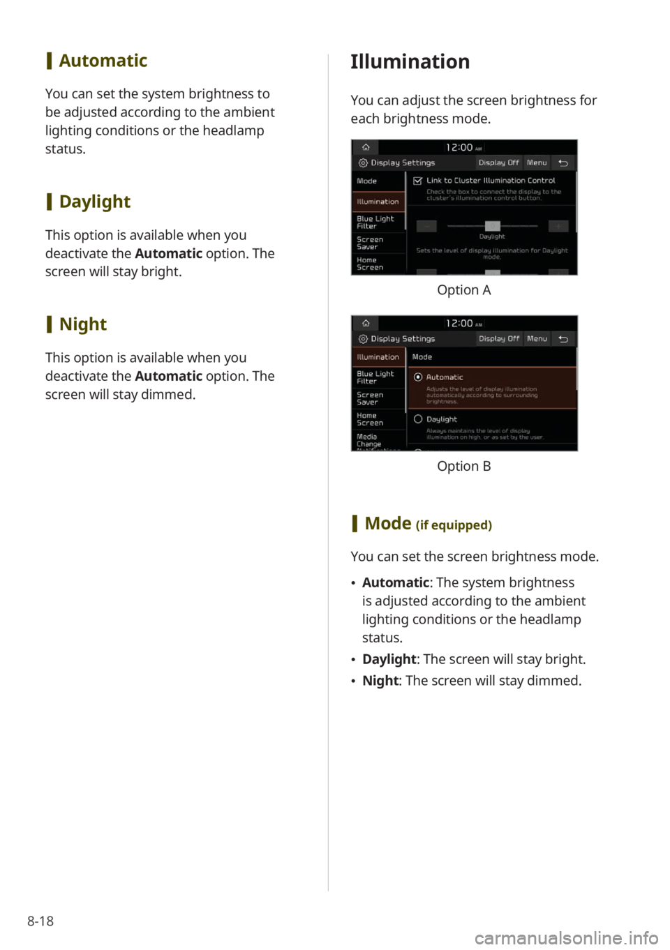 KIA K5 2022 Quick Start Guide Base Audio 8-18
Illumination
You can adjust the screen brightness for
each brightness mode.
Option A
Option B
[Mode (if equipped)
You can set the screen brightness mode.
\225 Automatic : The system brightness KIA K5 2022 Quick Start Guide Base Audio 8-18
Illumination
You can adjust the screen brightness for
each brightness mode.
Option A
Option B
[Mode (if equipped)
You can set the screen brightness mode.
\225 Automatic : The system brightness
