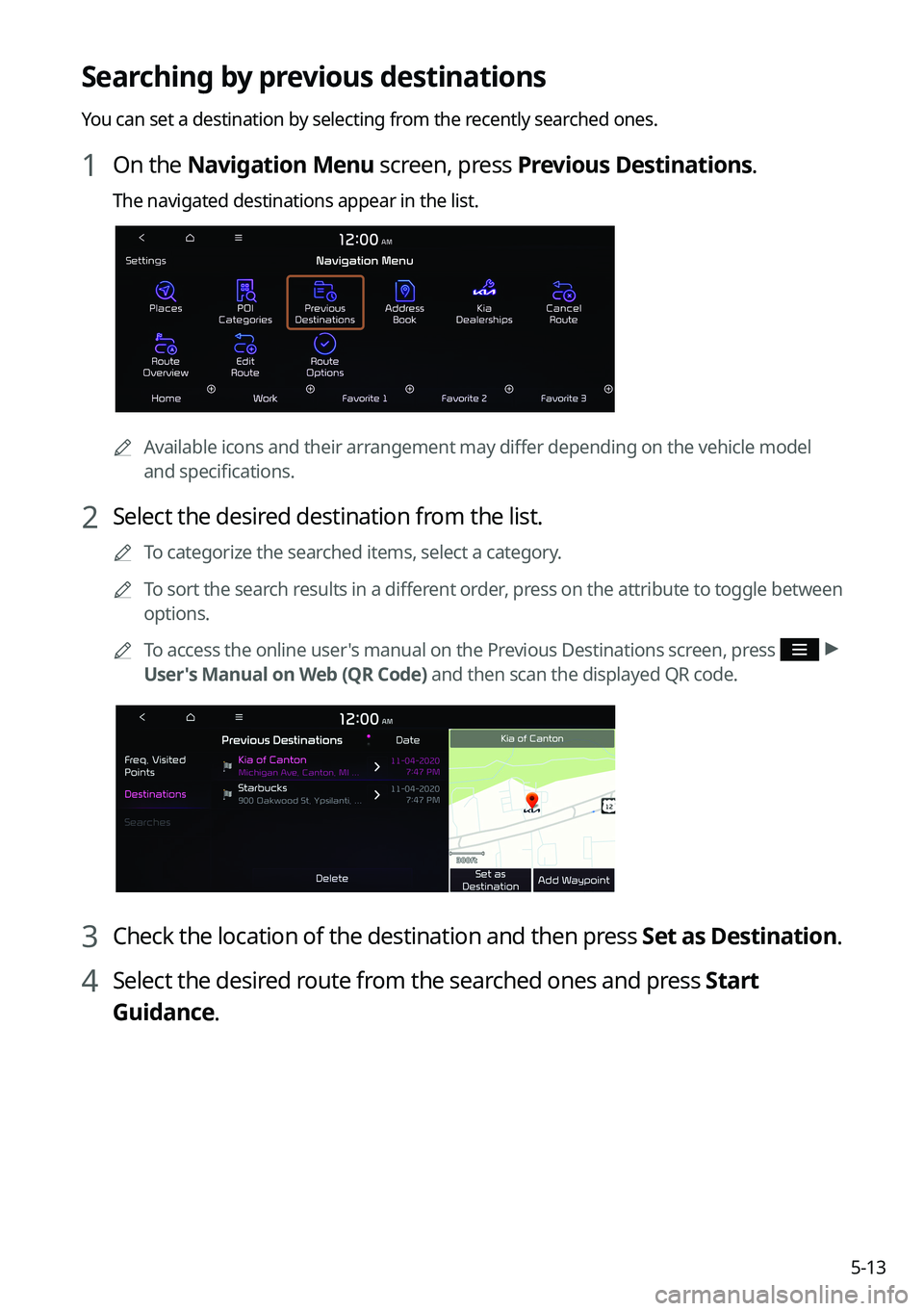 KIA K5 2022  Navigation System Quick Reference Guide 5-13
Searching by previous destinations
You can set a destination by selecting from the recently searched ones.
1 On the Navigation Menu screen, press Previous Destinations.
The navigated destinations