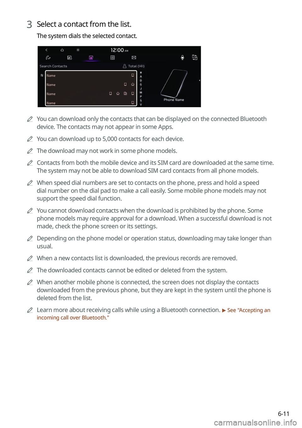 KIA K5 2022 Navigation System Quick Reference Guide 6-11
3 Select a contact from the list.
The system dials the selected contact.
0000AYou can download only the contacts that can be displayed on the connected Bluetoot\
h
device. The contacts may not a KIA K5 2022 Navigation System Quick Reference Guide 6-11
3 Select a contact from the list.
The system dials the selected contact.
0000AYou can download only the contacts that can be displayed on the connected Bluetoot\
h
device. The contacts may not a