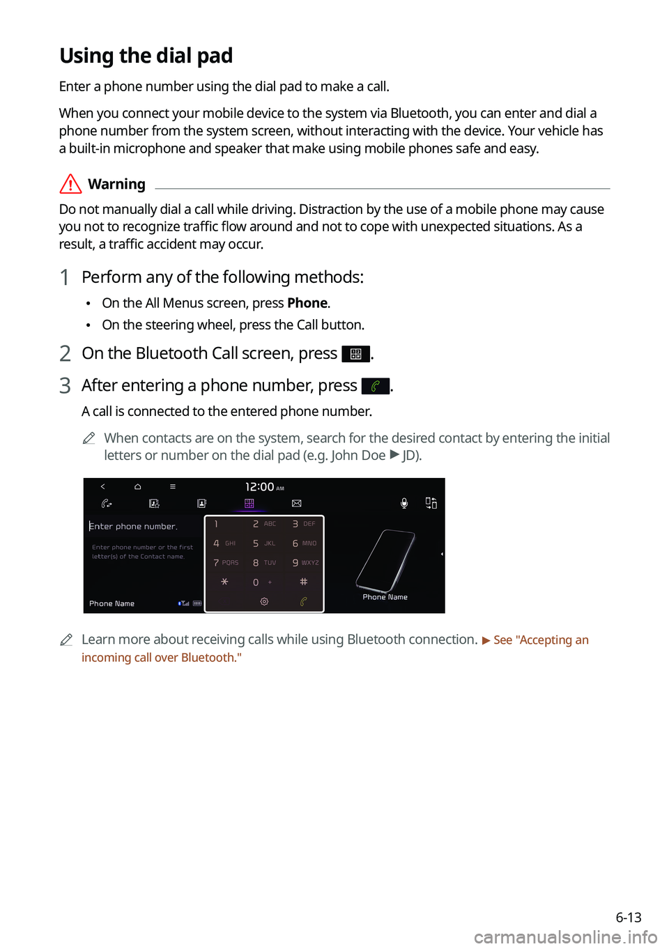 KIA K5 2022 Navigation System Quick Reference Guide 6-13
Using the dial pad
Enter a phone number using the dial pad to make a call.
When you connect your mobile device to the system via Bluetooth, you can enter and dial a
phone number from the system KIA K5 2022 Navigation System Quick Reference Guide 6-13
Using the dial pad
Enter a phone number using the dial pad to make a call.
When you connect your mobile device to the system via Bluetooth, you can enter and dial a
phone number from the system