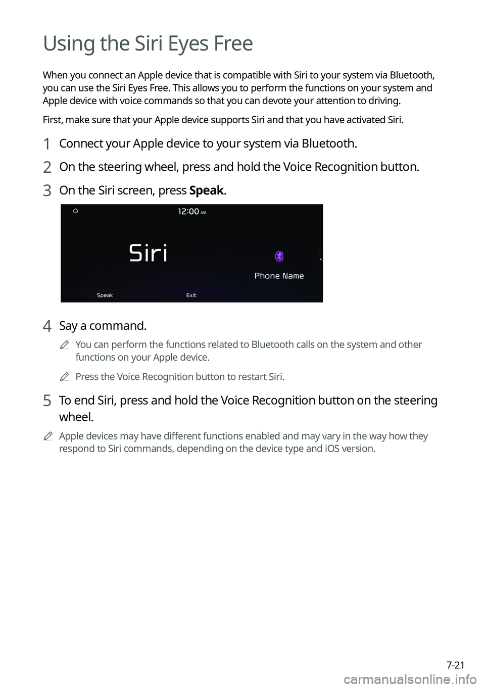 KIA K5 2022 Navigation System Quick Reference Guide 7-21
Using the Siri Eyes Free
When you connect an Apple device that is compatible with Siri to your system via Bluetooth,
you can use the Siri Eyes Free. This allows you to perform the functions on y KIA K5 2022 Navigation System Quick Reference Guide 7-21
Using the Siri Eyes Free
When you connect an Apple device that is compatible with Siri to your system via Bluetooth,
you can use the Siri Eyes Free. This allows you to perform the functions on y
