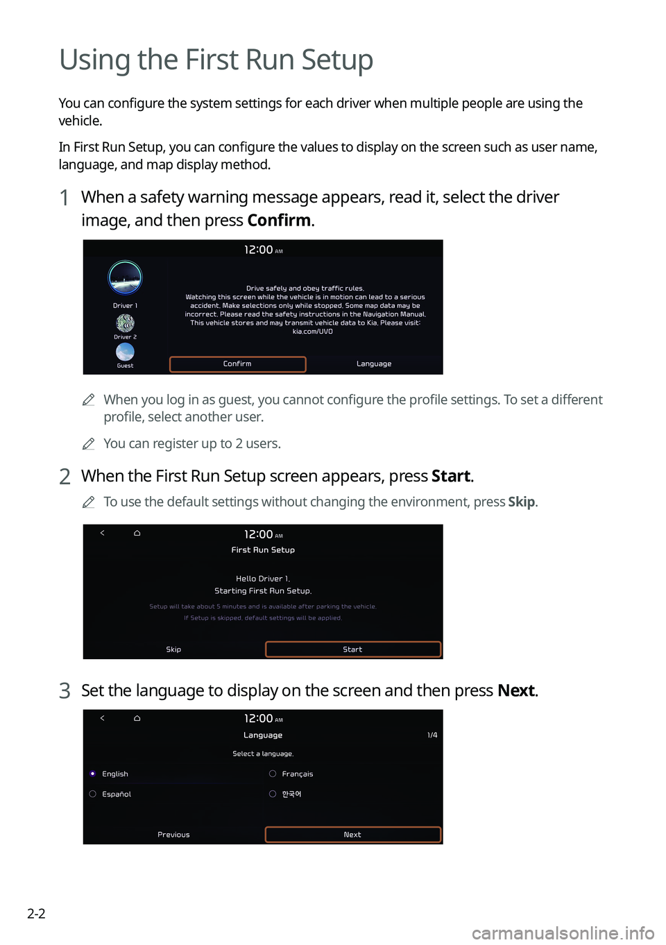 KIA K5 2022  Navigation System Quick Reference Guide 2-2
Using the First Run Setup
You can configure the system settings for each driver when multiple people are using the 
vehicle.
In First Run Setup, you can configure the values to display on the scre