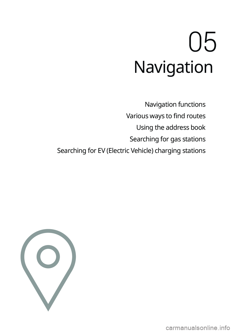 KIA K5 2022 Navigation System Quick Reference Guide Navigation
Navigation functions
Various ways to find routes Using the address book
Searching for gas stations
Searching for EV (Electric Vehicle) charging stations
05 KIA K5 2022 Navigation System Quick Reference Guide Navigation
Navigation functions
Various ways to find routes Using the address book
Searching for gas stations
Searching for EV (Electric Vehicle) charging stations
05