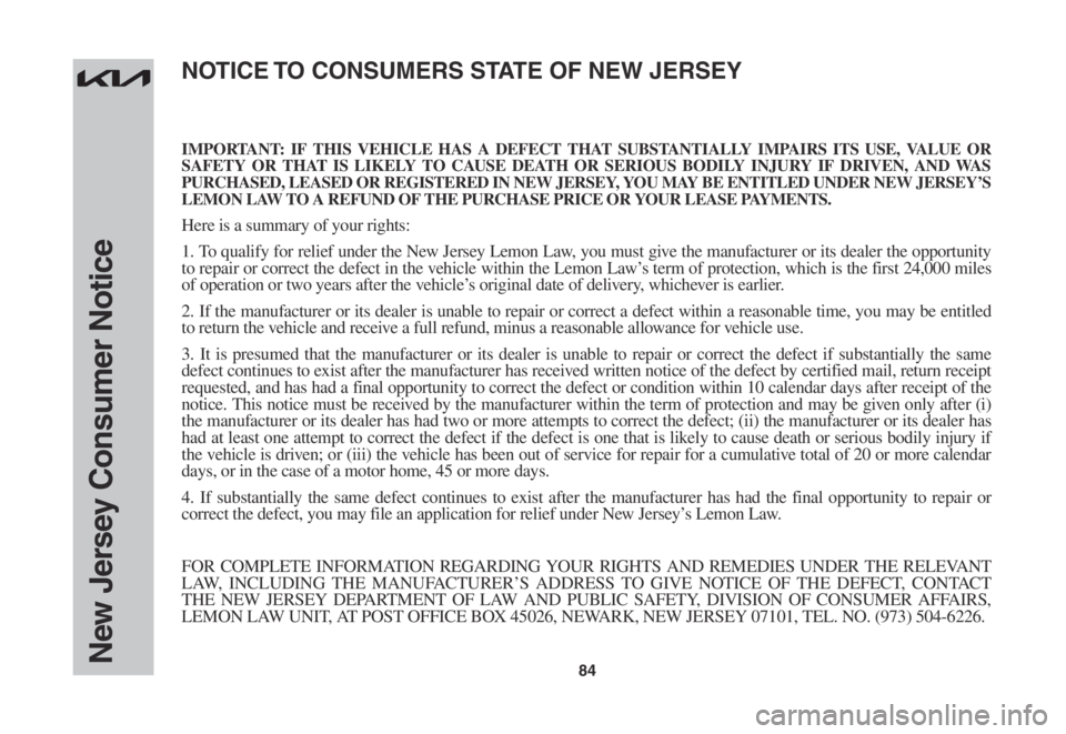 KIA K5 2022 Warranty and Consumer Information Guide 84New Jersey Consumer Notice
IMPORTANT: IF THIS VEHICLE HAS A DEFECT THAT SUBSTANTIALLY IMPAIRS ITS USE, VALUE OR SAFETY OR THAT IS LIKELY TO CAUSE DEATH OR SERIOUS BODILY INJURY IF DRIVEN, AND WAS PU KIA K5 2022 Warranty and Consumer Information Guide 84New Jersey Consumer Notice
IMPORTANT: IF THIS VEHICLE HAS A DEFECT THAT SUBSTANTIALLY IMPAIRS ITS USE, VALUE OR SAFETY OR THAT IS LIKELY TO CAUSE DEATH OR SERIOUS BODILY INJURY IF DRIVEN, AND WAS PU