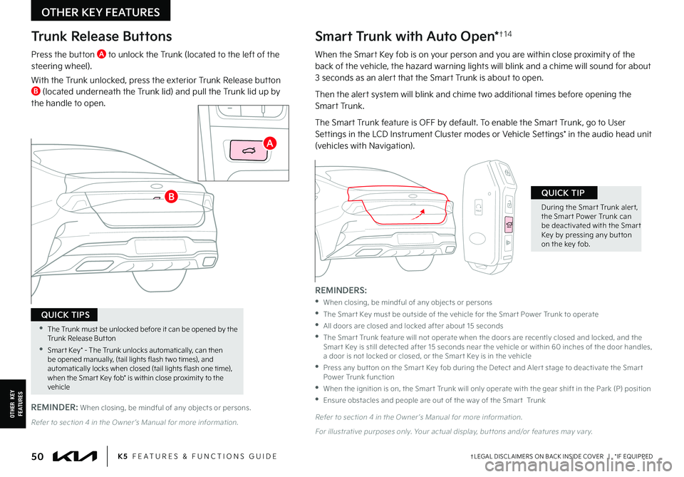 KIA FORTE 2022  Features and Functions Guide †LEGAL DISCL AIMERS ON BACK INSIDE COVER   |   *IF EQUIPPED50K5  FEATURES & FUNCTIONS GUIDE
OTHER  KEY FEATURES
OTHER KEY FEATURES
Trunk Release Buttons
Press the button A to unlock the Trunk (locat