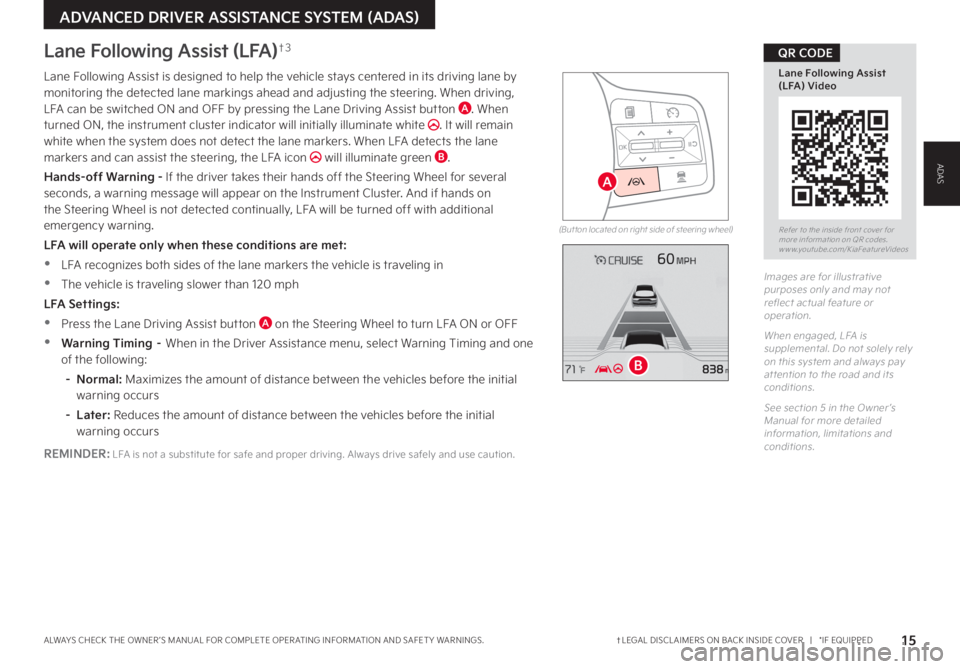 KIA CARNIVAL 2023 Features and Functions Guide †LEGAL DISCL AIMERS ON BACK INSIDE COVER | *IF EQUIPPEDALWAYS CHECK THE OWNER ’S MANUAL FOR COMPLETE OPER ATING INFORMATION AND SAFET Y WARNINGS. 15
Lane Following Assist (LFA)†3
Lane Follow KIA CARNIVAL 2023 Features and Functions Guide †LEGAL DISCL AIMERS ON BACK INSIDE COVER | *IF EQUIPPEDALWAYS CHECK THE OWNER ’S MANUAL FOR COMPLETE OPER ATING INFORMATION AND SAFET Y WARNINGS. 15
Lane Following Assist (LFA)†3
Lane Follow