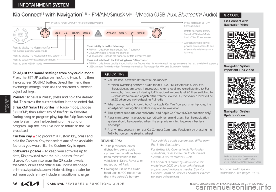 KIA CARNIVAL 2023 Features and Functions Guide †LEGAL DISCL AIMERS ON BACK INSIDE COVER | *IF EQUIPPED36CARNIVAL FEATURES & FUNCTIONS GUIDE
To adjust the sound settings from any audio mode: Press the SETUP button on the Audio Head Unit, the KIA CARNIVAL 2023 Features and Functions Guide †LEGAL DISCL AIMERS ON BACK INSIDE COVER | *IF EQUIPPED36CARNIVAL FEATURES & FUNCTIONS GUIDE
To adjust the sound settings from any audio mode: Press the SETUP button on the Audio Head Unit, the