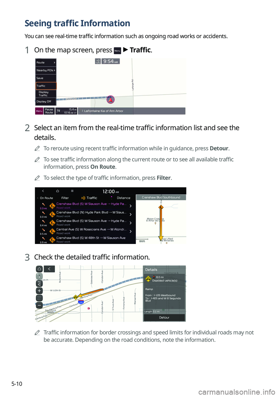KIA TELLURIDE 2022 Navigation System Quick Reference Guide 5-10
Seeing traffic Information
You can see real-time traffic information such as ongoing road works or accidents.
1 On the map screen, press > Traffic.
2 Select an item from the real-time traffic in KIA TELLURIDE 2022 Navigation System Quick Reference Guide 5-10
Seeing traffic Information
You can see real-time traffic information such as ongoing road works or accidents.
1 On the map screen, press > Traffic.
2 Select an item from the real-time traffic in