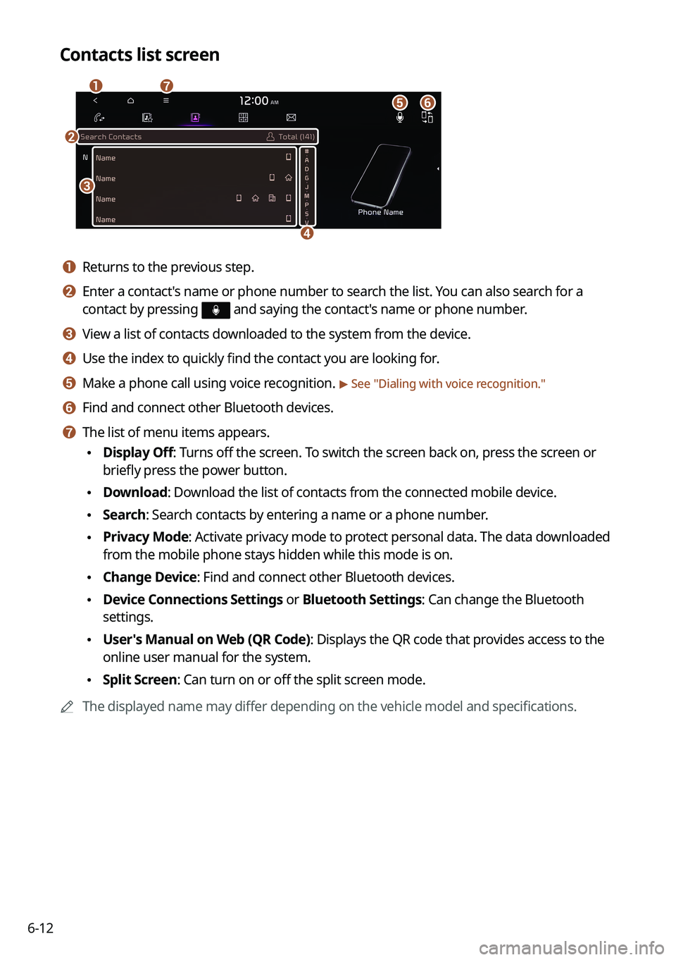 KIA TELLURIDE 2022 Navigation System Quick Reference Guide 6-12
Contacts list screen
\037
\036
\035
\034
\033
\032
\031
a a Returns to the previous step.
b b Enter a contact's name or phone number to search the list. You can also search for a
contact by KIA TELLURIDE 2022 Navigation System Quick Reference Guide 6-12
Contacts list screen
\037
\036
\035
\034
\033
\032
\031
a a Returns to the previous step.
b b Enter a contact's name or phone number to search the list. You can also search for a
contact by