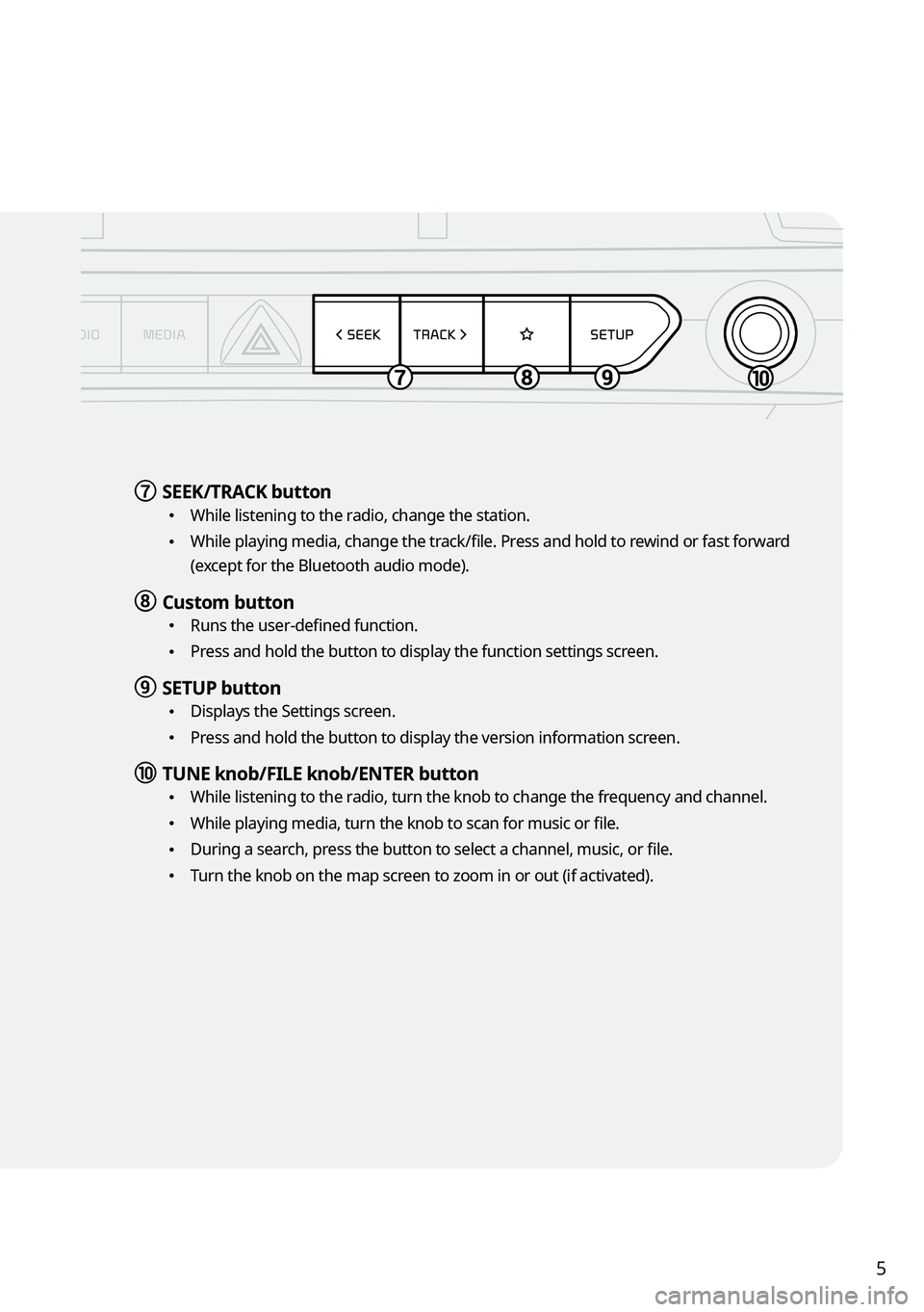 KIA TELLURIDE 2022 Navigation System Quick Reference Guide 5
g g SEEK/TRACK button
\225
While listening to the radio, change the station.
\225While playing media, change the track/file. Press and hold to rewind or fast forward
(except for the Bluetooth aud KIA TELLURIDE 2022 Navigation System Quick Reference Guide 5
g g SEEK/TRACK button
\225
While listening to the radio, change the station.
\225While playing media, change the track/file. Press and hold to rewind or fast forward
(except for the Bluetooth aud