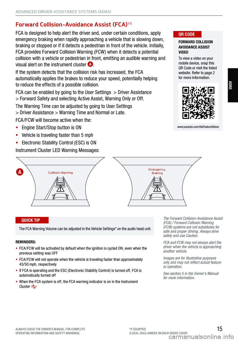 KIA TELLURIDE 2021 Features and Functions Guide 15
ADVANCED DRIVER ASSISTANCE SYSTEMS (ADAS)
ADAS
Forward Collision-Avoidance Assist (FCA)†6
FCA is designed to help alert the driver and, under certain conditions, apply
emergency braking when rap KIA TELLURIDE 2021 Features and Functions Guide 15
ADVANCED DRIVER ASSISTANCE SYSTEMS (ADAS)
ADAS
Forward Collision-Avoidance Assist (FCA)†6
FCA is designed to help alert the driver and, under certain conditions, apply
emergency braking when rap