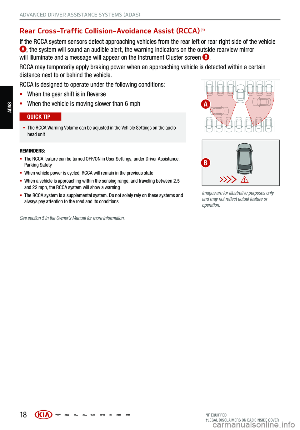 KIA TELLURIDE 2021 Features and Functions Guide 18
ADVANCED DRIVER ASSISTANCE SYSTEMS (ADAS)
Rear Cross-Traffic Collision-Avoidance Assist (RCCA)†6
If the RCCA system sensors detect approaching vehicles from the rear left or rear right side of th KIA TELLURIDE 2021 Features and Functions Guide 18
ADVANCED DRIVER ASSISTANCE SYSTEMS (ADAS)
Rear Cross-Traffic Collision-Avoidance Assist (RCCA)†6
If the RCCA system sensors detect approaching vehicles from the rear left or rear right side of th