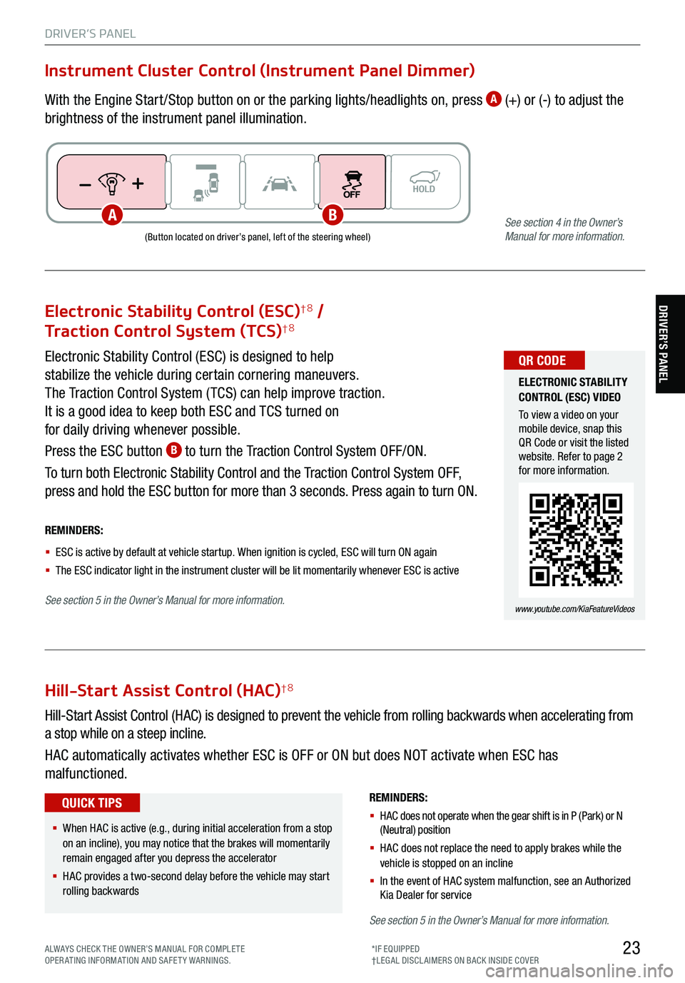KIA TELLURIDE 2021 Features and Functions Guide 23
DRIVER’S PANEL
Electronic Stability Control (ESC)†8 /
Traction Control System (TCS)†8
Electronic Stability Control (ESC) is designed to help
stabilize the vehicle during certain cornering KIA TELLURIDE 2021 Features and Functions Guide 23
DRIVER’S PANEL
Electronic Stability Control (ESC)†8 /
Traction Control System (TCS)†8
Electronic Stability Control (ESC) is designed to help
stabilize the vehicle during certain cornering
