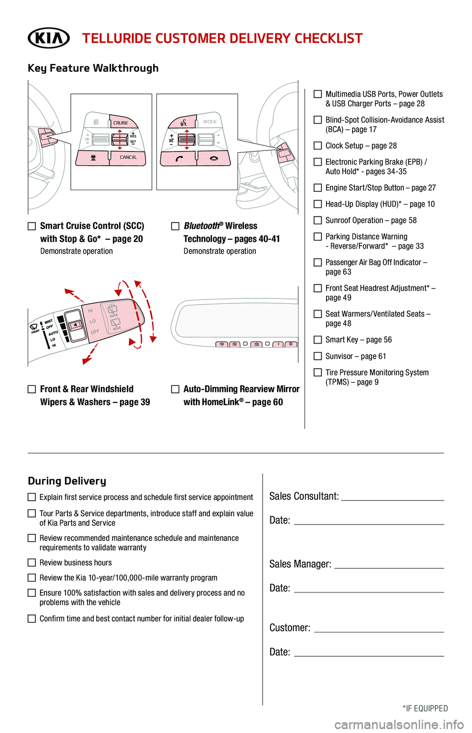 KIA TELLURIDE 2021 Features and Functions Guide Sales Consultant:
Sales Manager:
Customer:
Date:
Date:
Date:
TELLURIDE CUSTOMER DELIVERY CHECKLIST
Smart Cruise Control (SCC)
with Stop & Go* – page 20 Demonstrate operation
Key Feature Walkt KIA TELLURIDE 2021 Features and Functions Guide Sales Consultant:
Sales Manager:
Customer:
Date:
Date:
Date:
TELLURIDE CUSTOMER DELIVERY CHECKLIST
Smart Cruise Control (SCC)
with Stop & Go* – page 20 Demonstrate operation
Key Feature Walkt