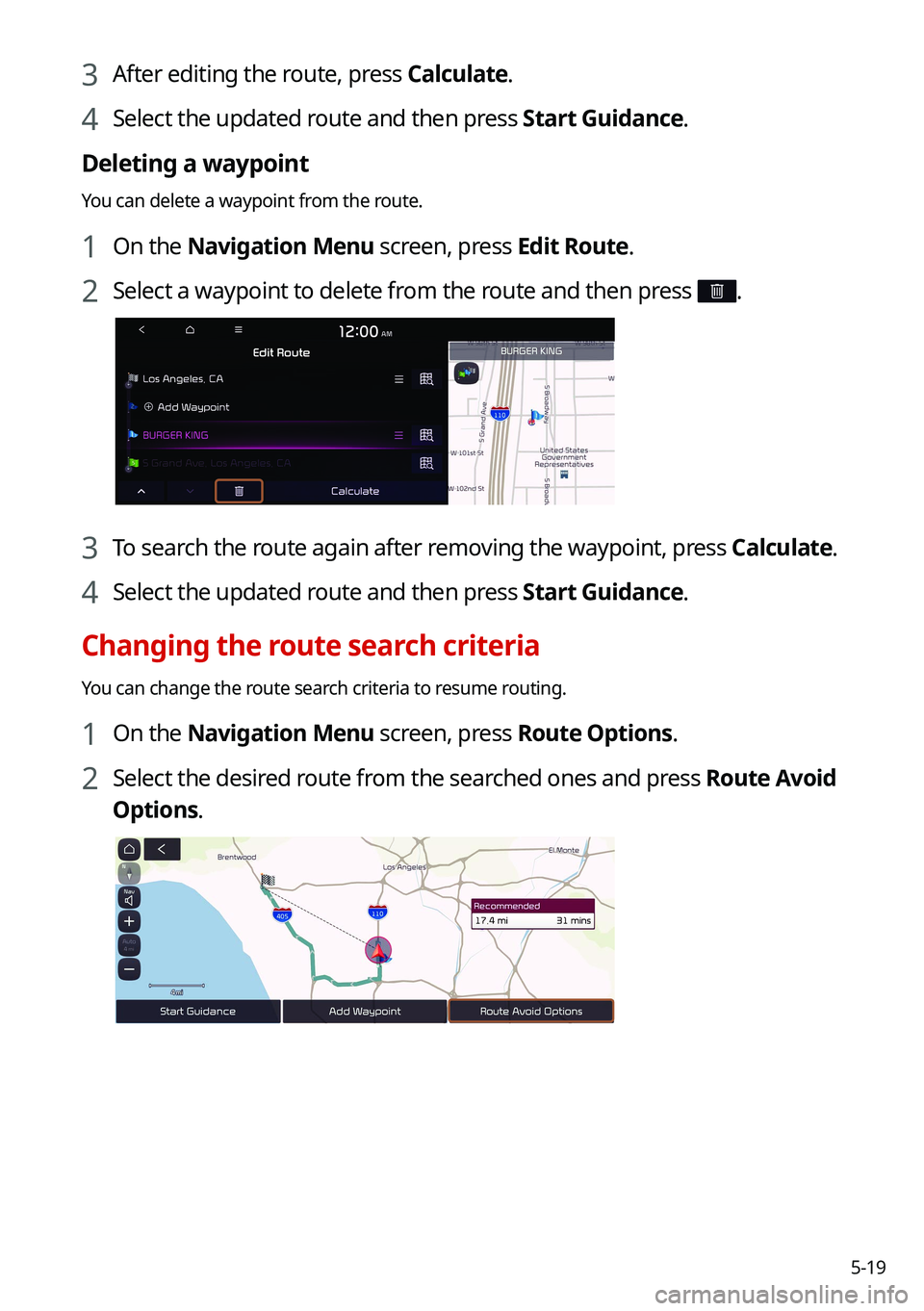 KIA TELLURIDE 2021 Navigation System Quick Reference Guide 5-19
3 After editing the route, press Calculate.
4 Select the updated route and then press Start Guidance.
Deleting a waypoint
You can delete a waypoint from the route.
1 On the Navigation Menu screen KIA TELLURIDE 2021 Navigation System Quick Reference Guide 5-19
3 After editing the route, press Calculate.
4 Select the updated route and then press Start Guidance.
Deleting a waypoint
You can delete a waypoint from the route.
1 On the Navigation Menu screen