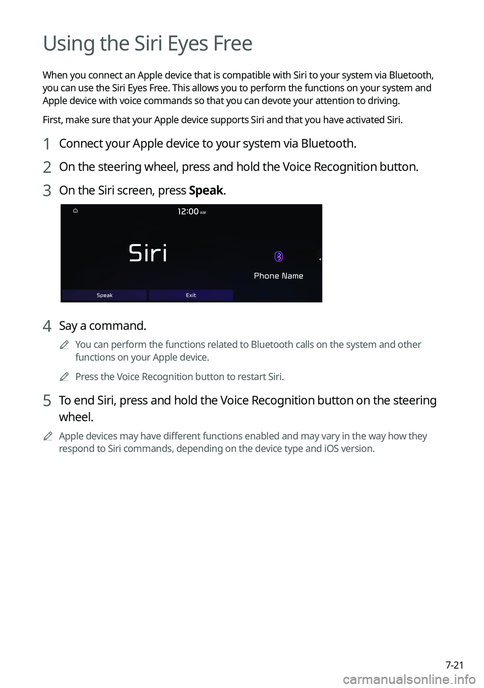 KIA TELLURIDE 2021 Navigation System Quick Reference Guide 7-21
Using the Siri Eyes Free
When you connect an Apple device that is compatible with Siri to your system via Bluetooth,
you can use the Siri Eyes Free. This allows you to perform the functions on y KIA TELLURIDE 2021 Navigation System Quick Reference Guide 7-21
Using the Siri Eyes Free
When you connect an Apple device that is compatible with Siri to your system via Bluetooth,
you can use the Siri Eyes Free. This allows you to perform the functions on y