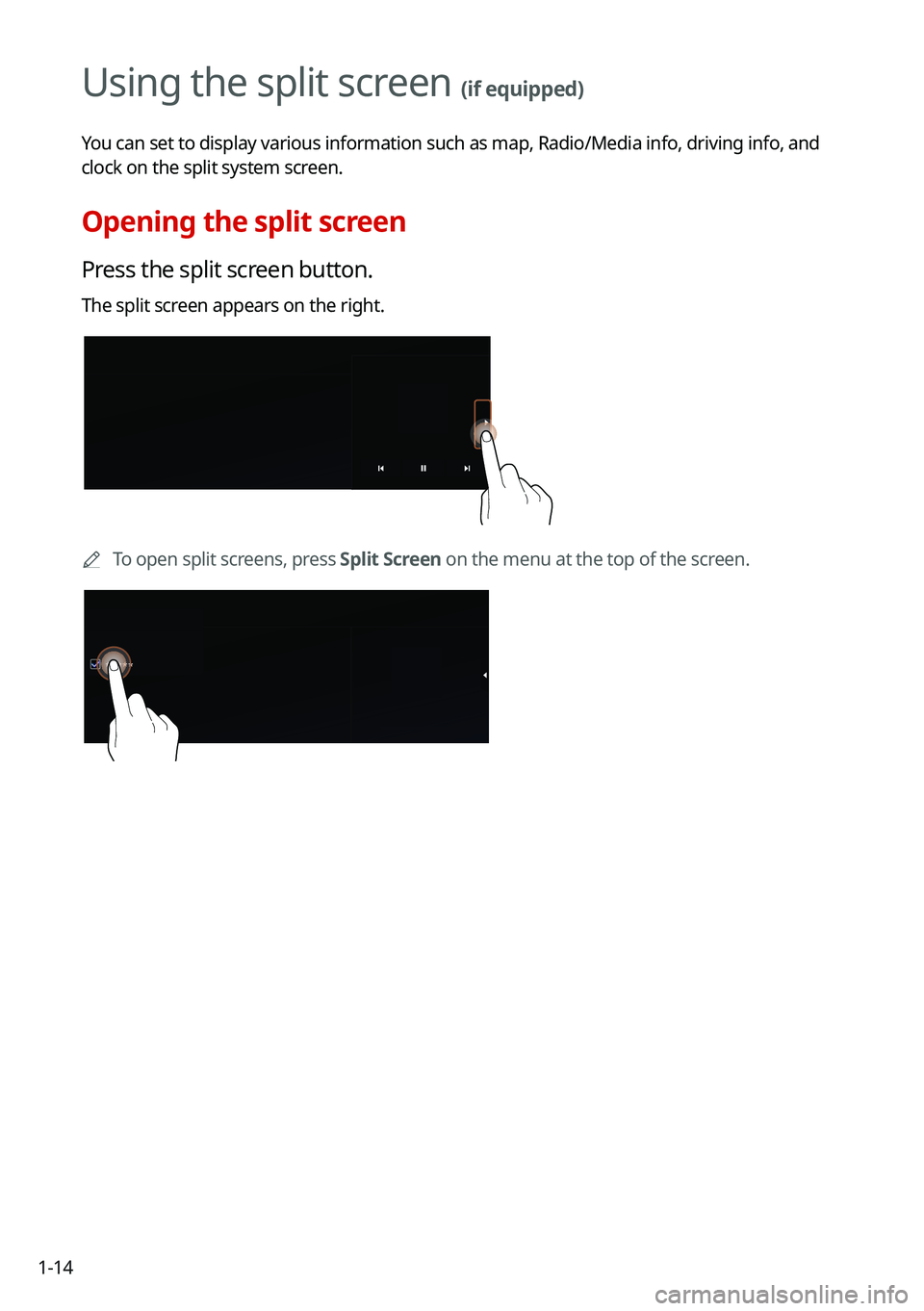 KIA TELLURIDE 2021  Navigation System Quick Reference Guide 1-14
Using the split screen (if equipped)
You can set to display various information such as map, Radio/Media info,\
 driving info, and 
clock on the split system screen.
Opening the split screen
Pres