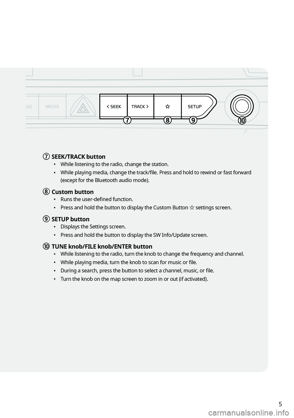 KIA TELLURIDE 2021 Navigation System Quick Reference Guide 5
g g SEEK/TRACK button
\225
While listening to the radio, change the station.
\225While playing media, change the track/file. Press and hold to rewind or fast forward
(except for the Bluetooth aud KIA TELLURIDE 2021 Navigation System Quick Reference Guide 5
g g SEEK/TRACK button
\225
While listening to the radio, change the station.
\225While playing media, change the track/file. Press and hold to rewind or fast forward
(except for the Bluetooth aud