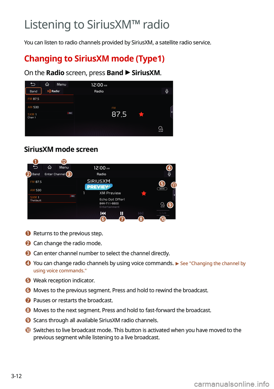 KIA TELLURIDE 2021 Navigation System Quick Reference Guide 3-12
Listening to SiriusXM™ radio
You can listen to radio channels provided by SiriusXM, a satellite radio service.
Changing to SiriusXM mode (Type1)
On the Radio screen, press Band >
SiriusXM.
Sir KIA TELLURIDE 2021 Navigation System Quick Reference Guide 3-12
Listening to SiriusXM™ radio
You can listen to radio channels provided by SiriusXM, a satellite radio service.
Changing to SiriusXM mode (Type1)
On the Radio screen, press Band >
SiriusXM.
Sir