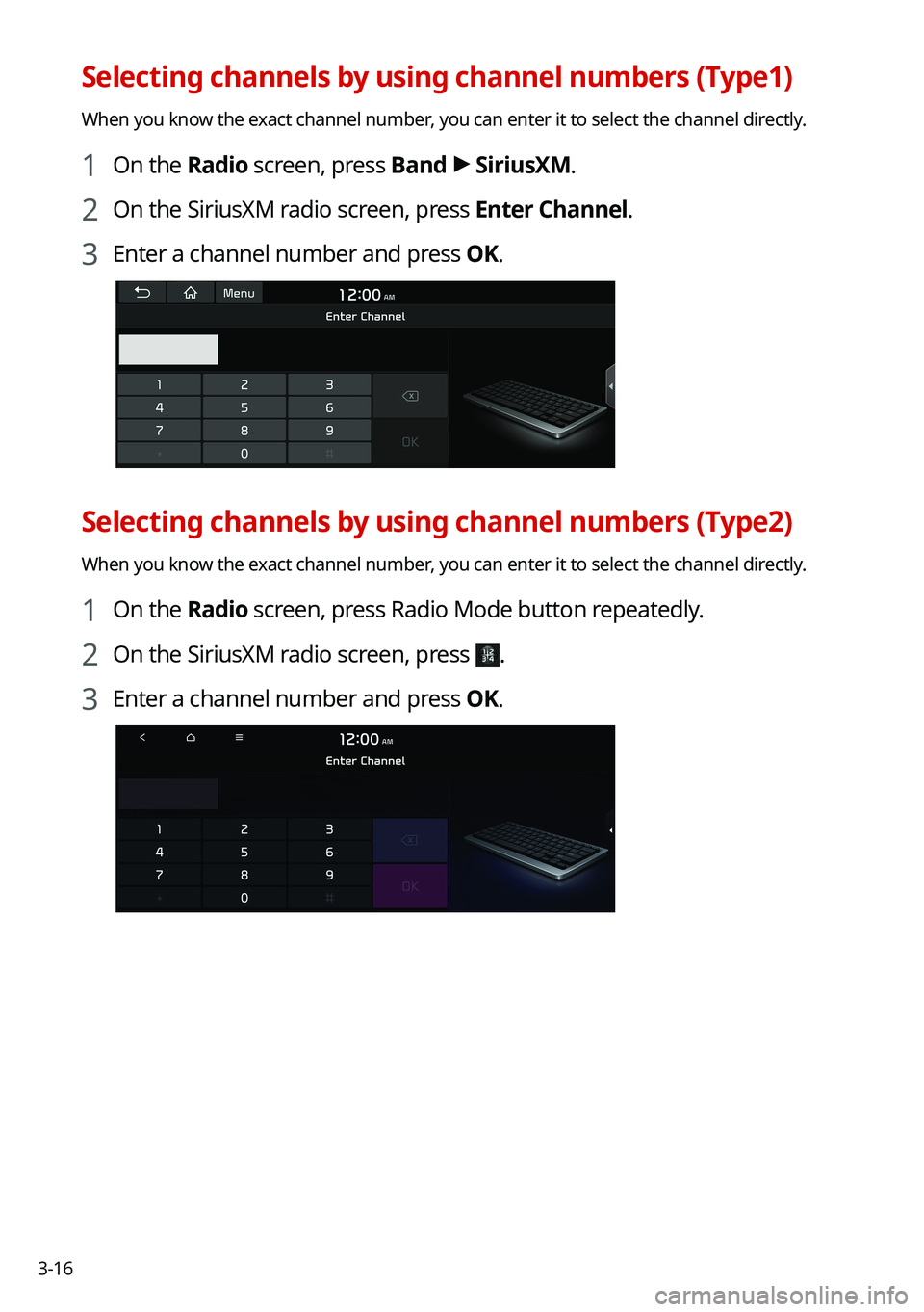 KIA TELLURIDE 2021 Navigation System Quick Reference Guide 3-16
Selecting channels by using channel numbers (Type1)
When you know the exact channel number, you can enter it to select the channel directly.
1 On the Radio screen, press Band >
SiriusXM.
2 On th KIA TELLURIDE 2021 Navigation System Quick Reference Guide 3-16
Selecting channels by using channel numbers (Type1)
When you know the exact channel number, you can enter it to select the channel directly.
1 On the Radio screen, press Band >
SiriusXM.
2 On th