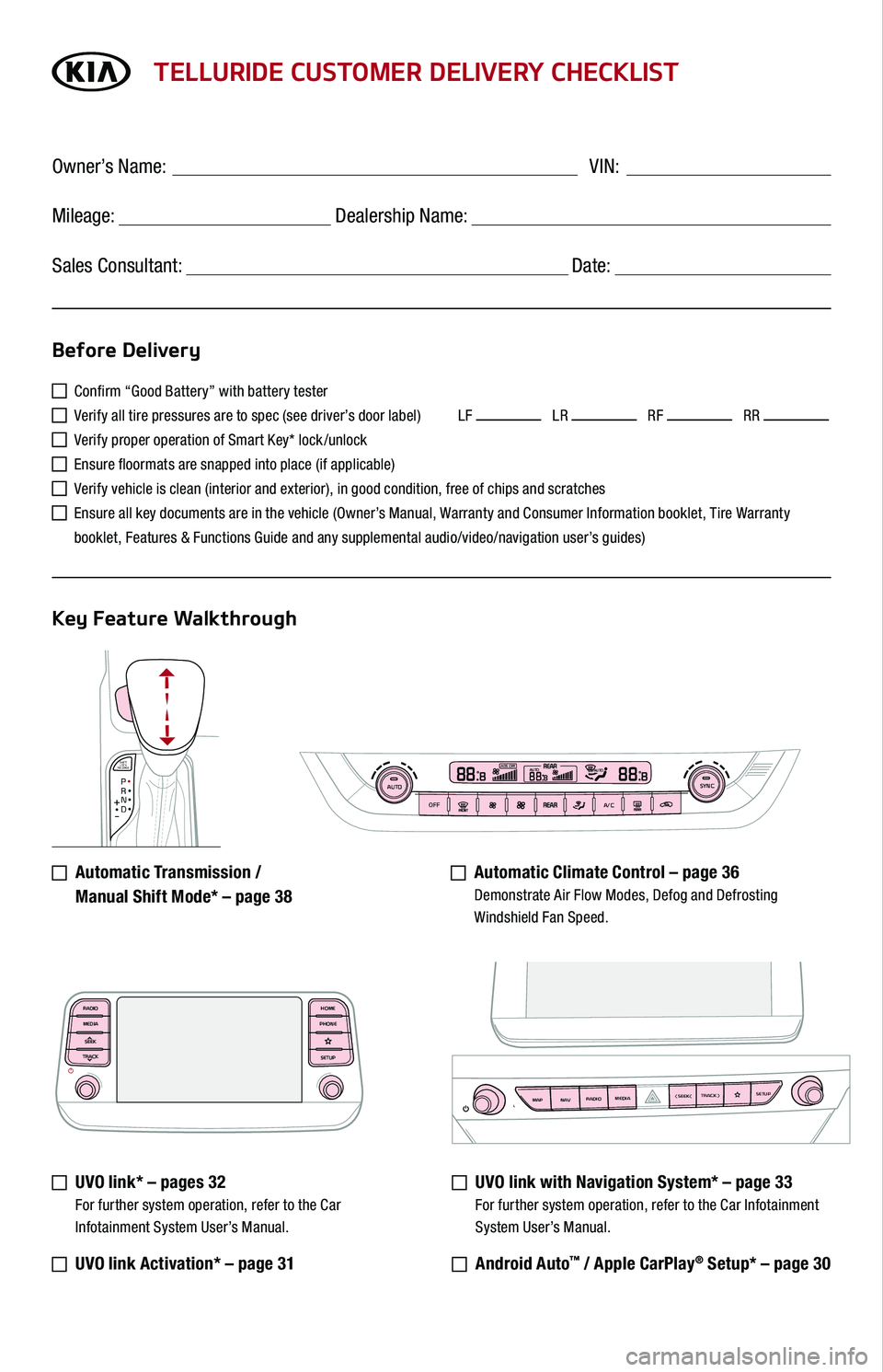 KIA TELLURIDE 2020 Features and Functions Guide SHIFT
LOCK
RELEASEP•R•N•D•
+
•-
AUTOOFFA/CSYNC888ADS OFFAUTO888AUTO888
TELLURIDE CUSTOMER DELIVERY CHECKLIST
Confirm “Good Battery” with battery tester
Verify all tire pressures are KIA TELLURIDE 2020 Features and Functions Guide SHIFT
LOCK
RELEASEP•R•N•D•
+
•-
AUTOOFFA/CSYNC888ADS OFFAUTO888AUTO888
TELLURIDE CUSTOMER DELIVERY CHECKLIST
Confirm “Good Battery” with battery tester
Verify all tire pressures are