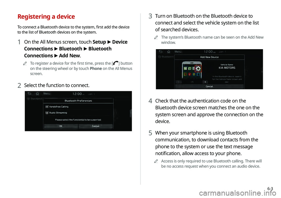 KIA TELLURIDE 2020 Navigation System Quick Reference Guide 6-3
3 Turn on Bluetooth on the Bluetooth device to
connect and select the vehicle system on the list
of searched devices.
0000
A
The system’s Bluetooth name can be seen on the Add New
window.
4 C KIA TELLURIDE 2020 Navigation System Quick Reference Guide 6-3
3 Turn on Bluetooth on the Bluetooth device to
connect and select the vehicle system on the list
of searched devices.
0000
A
The system’s Bluetooth name can be seen on the Add New
window.
4 C