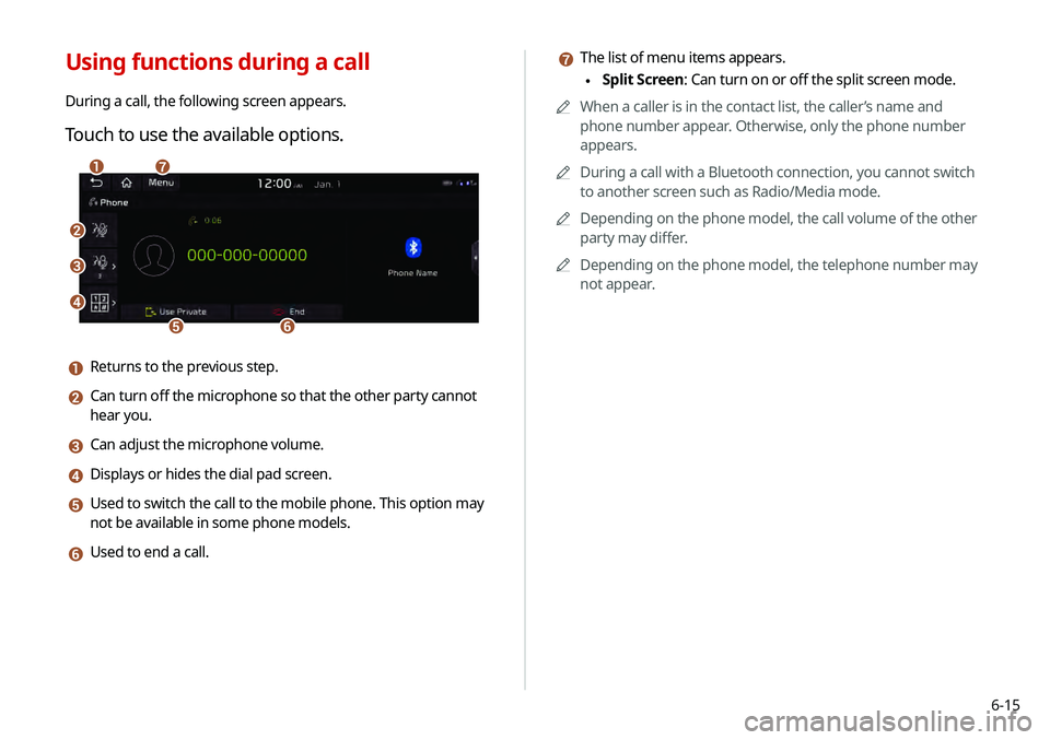 KIA TELLURIDE 2020 Navigation System Quick Reference Guide 6-15
g The list of menu items appears.
\225Split Screen: Can turn on or off the split screen mode.
0000
A
When a caller is in the contact list, the caller’s name and
phone number appear. Otherwise KIA TELLURIDE 2020 Navigation System Quick Reference Guide 6-15
g The list of menu items appears.
\225Split Screen: Can turn on or off the split screen mode.
0000
A
When a caller is in the contact list, the caller’s name and
phone number appear. Otherwise