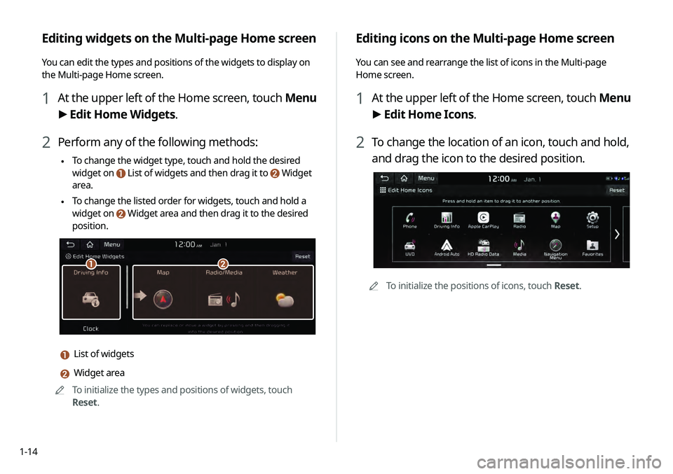 KIA TELLURIDE 2020 Navigation System Quick Reference Guide 1-14
Editing icons on the Multi-page Home screen
You can see and rearrange the list of icons in the Multi-page
Home screen.
1 At the upper left of the Home screen, touch Menu
> Edit Home Icons.
2 T KIA TELLURIDE 2020 Navigation System Quick Reference Guide 1-14
Editing icons on the Multi-page Home screen
You can see and rearrange the list of icons in the Multi-page
Home screen.
1 At the upper left of the Home screen, touch Menu
> Edit Home Icons.
2 T