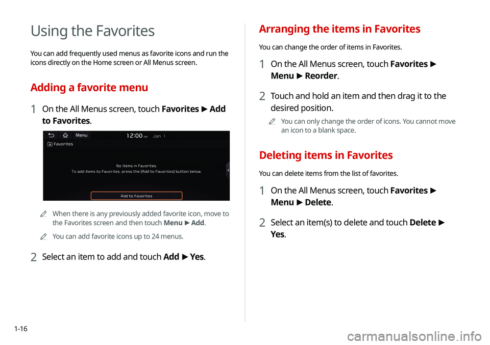 KIA TELLURIDE 2020 Navigation System Quick Reference Guide 1-16
Arranging the items in Favorites
You can change the order of items in Favorites.
1 On the All Menus screen, touch Favorites >
Menu >
Reorder.
2 Touch and hold an item and then drag it to the KIA TELLURIDE 2020 Navigation System Quick Reference Guide 1-16
Arranging the items in Favorites
You can change the order of items in Favorites.
1 On the All Menus screen, touch Favorites >
Menu >
Reorder.
2 Touch and hold an item and then drag it to the