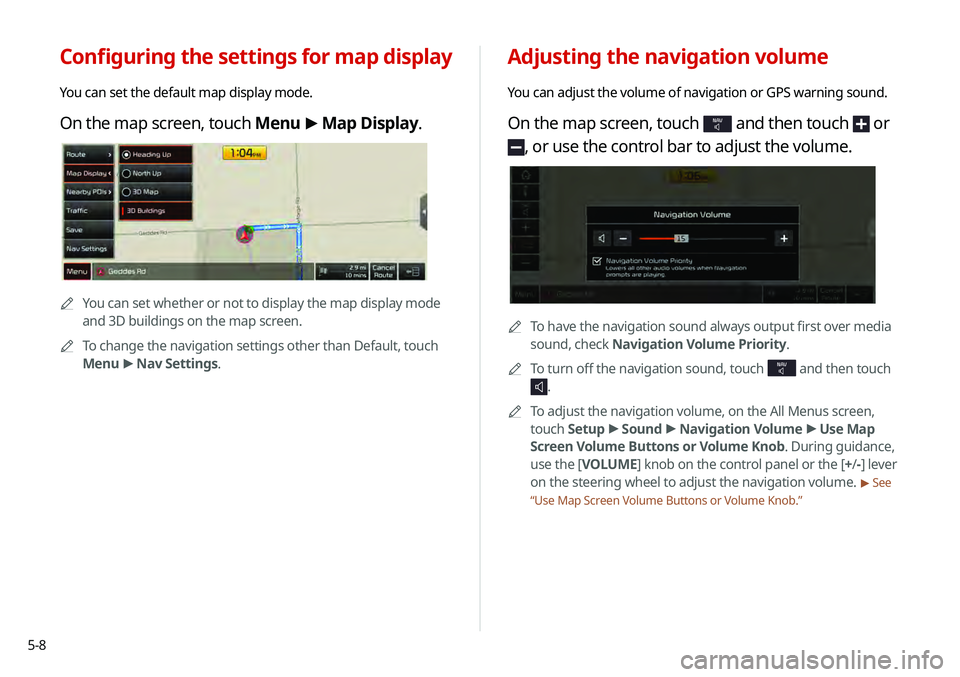 KIA TELLURIDE 2020 Navigation System Quick Reference Guide 5-8
Adjusting the navigation volume
You can adjust the volume of navigation or GPS warning sound.
On the map screen, touch NAV and then touch or
, or use the control bar to adjust the volume.
0000AT KIA TELLURIDE 2020 Navigation System Quick Reference Guide 5-8
Adjusting the navigation volume
You can adjust the volume of navigation or GPS warning sound.
On the map screen, touch NAV and then touch or
, or use the control bar to adjust the volume.
0000AT