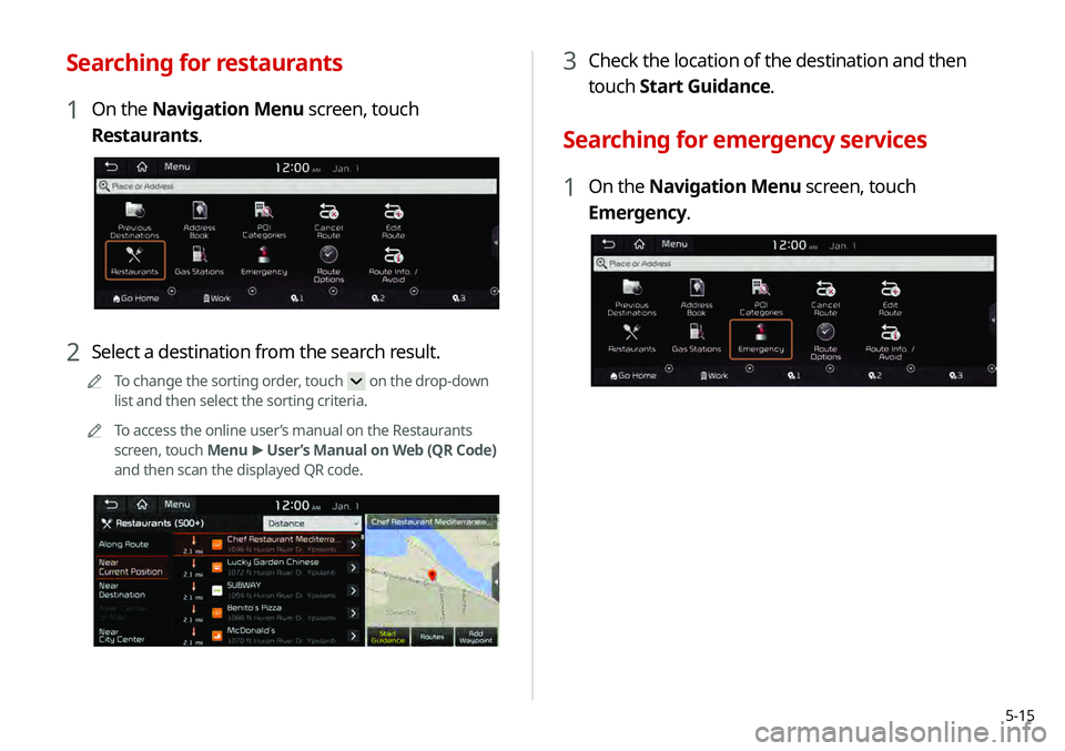 KIA TELLURIDE 2020 Navigation System Quick Reference Guide 5-15
3 Check the location of the destination and then
touch Start Guidance.
Searching for emergency services
1 On the Navigation Menu screen, touch
Emergency.
Searching for restaurants
1 On the Nav KIA TELLURIDE 2020 Navigation System Quick Reference Guide 5-15
3 Check the location of the destination and then
touch Start Guidance.
Searching for emergency services
1 On the Navigation Menu screen, touch
Emergency.
Searching for restaurants
1 On the Nav