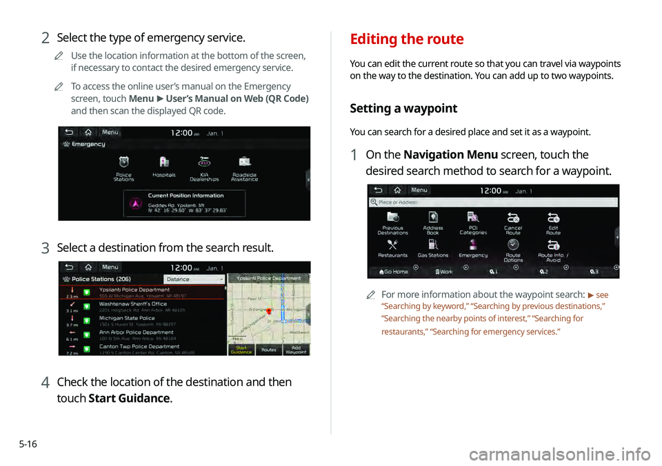 KIA TELLURIDE 2020 Navigation System Quick Reference Guide 5-16
Editing the route
You can edit the current route so that you can travel via waypoints
on the way to the destination. You can add up to two waypoints.
Setting a waypoint
You can search for a desi KIA TELLURIDE 2020 Navigation System Quick Reference Guide 5-16
Editing the route
You can edit the current route so that you can travel via waypoints
on the way to the destination. You can add up to two waypoints.
Setting a waypoint
You can search for a desi