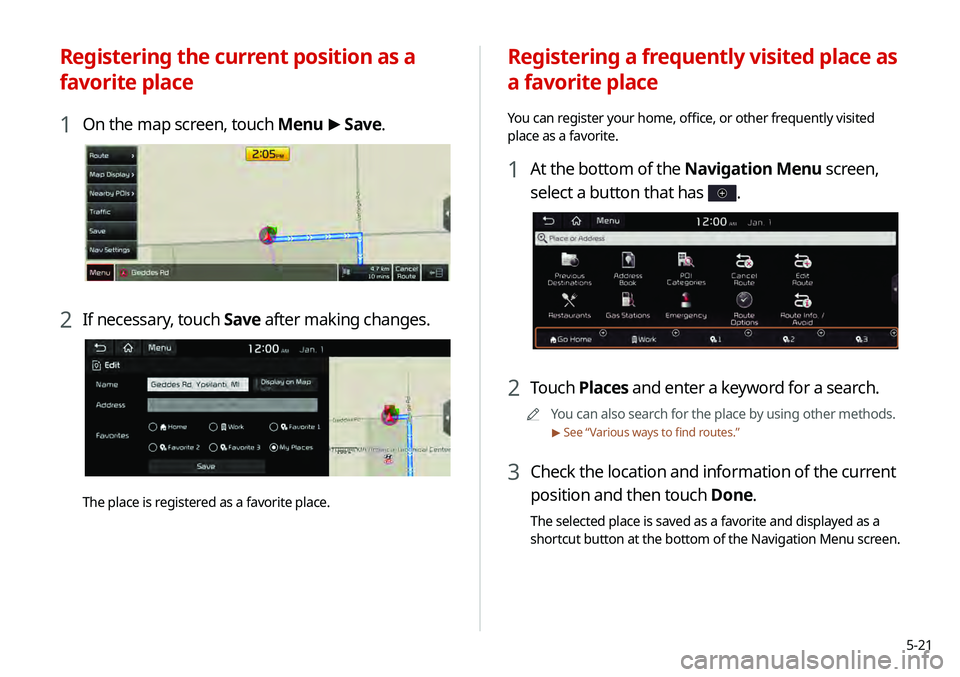 KIA TELLURIDE 2020 Navigation System Quick Reference Guide 5-21
Registering a frequently visited place as
a favorite place
You can register your home, office, or other frequently visited
place as a favorite.
1 At the bottom of the Navigation Menu screen,
s KIA TELLURIDE 2020 Navigation System Quick Reference Guide 5-21
Registering a frequently visited place as
a favorite place
You can register your home, office, or other frequently visited
place as a favorite.
1 At the bottom of the Navigation Menu screen,
s