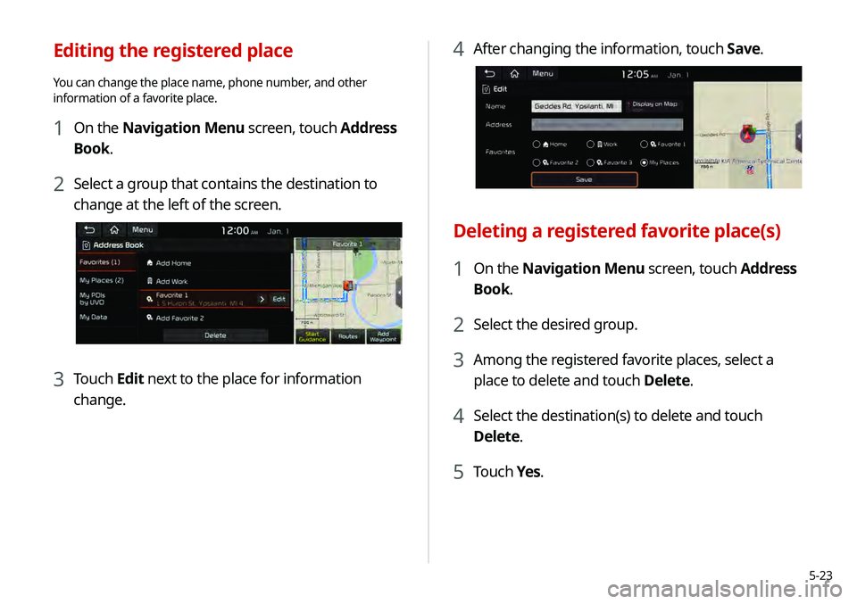 KIA TELLURIDE 2020 Navigation System Quick Reference Guide 5-23
4 After changing the information, touch Save.
Deleting a registered favorite place(s)
1 On the Navigation Menu screen, touch Address
Book.
2 Select the desired group.
3 Among the registered favo KIA TELLURIDE 2020 Navigation System Quick Reference Guide 5-23
4 After changing the information, touch Save.
Deleting a registered favorite place(s)
1 On the Navigation Menu screen, touch Address
Book.
2 Select the desired group.
3 Among the registered favo