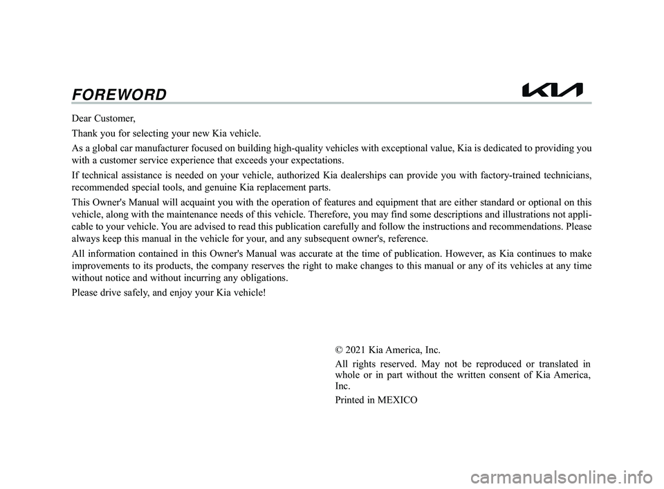 KIA RIO 2022 Owners Manual FOREWORD
Dear Customer,
Thank you for selecting your new Kia vehicle.
As a global car manufacturer focused on building high-quality vehicles w\
ith exceptional value, Kia is dedicated to providing yo KIA RIO 2022 Owners Manual FOREWORD
Dear Customer,
Thank you for selecting your new Kia vehicle.
As a global car manufacturer focused on building high-quality vehicles w\
ith exceptional value, Kia is dedicated to providing yo