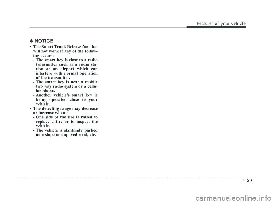 KIA RIO 2022 Owners Manual 429
Features of your vehicle
✽ ✽
NOTICE
• The Smart Trunk Release function
will not work if any of the follow-
ing occurs:
- The smart key is close to a radiotransmitter such as a radio sta-
KIA RIO 2022 Owners Manual 429
Features of your vehicle
✽ ✽
NOTICE
• The Smart Trunk Release function
will not work if any of the follow-
ing occurs:
- The smart key is close to a radiotransmitter such as a radio sta-