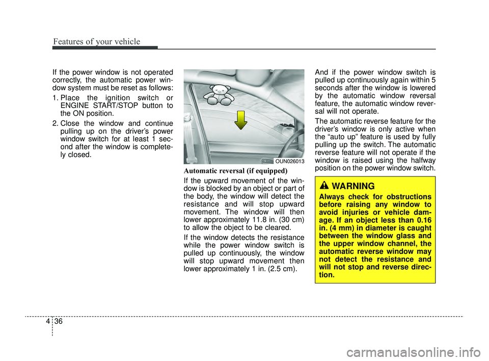 KIA RIO 2022  Owners Manual Features of your vehicle
36
4
If the power window is not operated
correctly, the automatic power win-
dow system must be reset as follows:
1. Place the ignition switch or
ENGINE START/STOP button to
t
