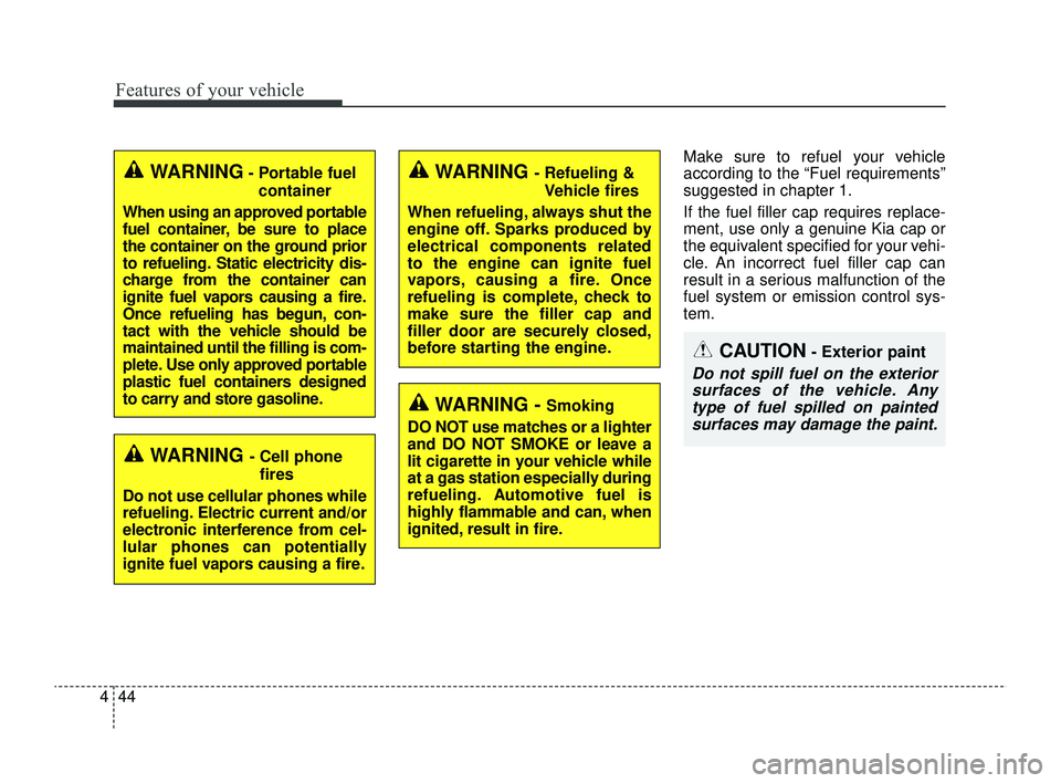 KIA RIO 2022  Owners Manual Features of your vehicle
44
4
Make sure to refuel your vehicle
according to the “Fuel requirements”
suggested in chapter 1.
If the fuel filler cap requires replace-
ment, use only a genuine Kia ca