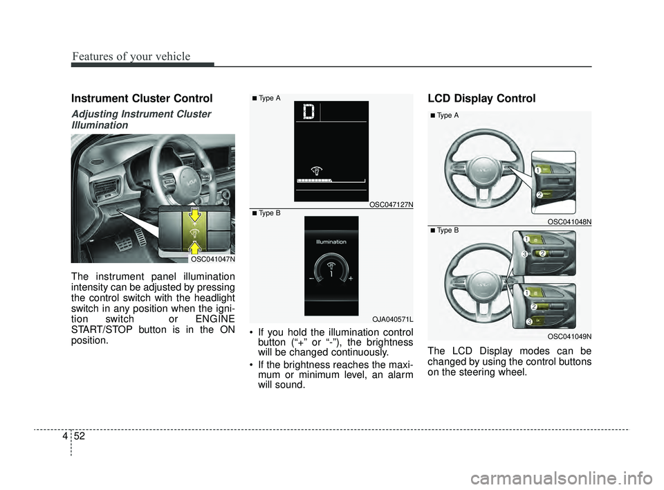 KIA RIO 2022  Owners Manual Features of your vehicle
52
4
Instrument Cluster Control
Adjusting Instrument Cluster
Illumination
The instrument panel illumination
intensity can be adjusted by pressing
the control switch with the h