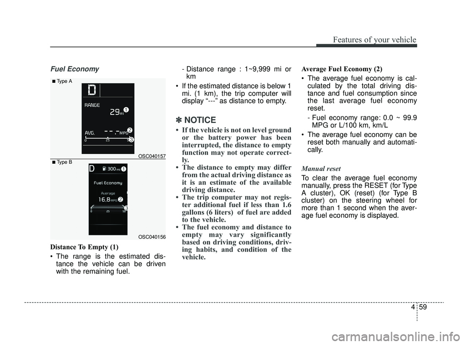 KIA RIO 2022 Owners Manual 459
Features of your vehicle
Fuel Economy
Distance To Empty (1)
The range is the estimated dis-tance the vehicle can be driven
with the remaining fuel. - Distance range : 1~9,999 mi or
km
If the e KIA RIO 2022 Owners Manual 459
Features of your vehicle
Fuel Economy
Distance To Empty (1)
The range is the estimated dis-tance the vehicle can be driven
with the remaining fuel. - Distance range : 1~9,999 mi or
km
If the e