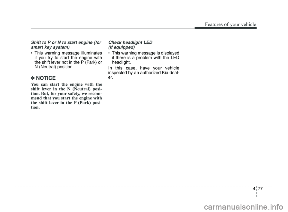 KIA RIO 2022 Owners Manual 477
Features of your vehicle
Shift to P or N to start engine (forsmart key system)
This warning message illuminates if you try to start the engine with
the shift lever not in the P (Park) or
N (Neut KIA RIO 2022 Owners Manual 477
Features of your vehicle
Shift to P or N to start engine (forsmart key system)
This warning message illuminates if you try to start the engine with
the shift lever not in the P (Park) or
N (Neut