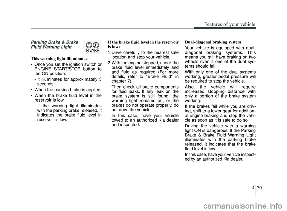 KIA RIO 2022 Owners Manual 479
Features of your vehicle
Parking Brake & BrakeFluid Warning Light
This warning light illuminates:
Once you set the ignition switch or ENGINE START/STOP button to
the ON position.
- It illuminat KIA RIO 2022 Owners Manual 479
Features of your vehicle
Parking Brake & BrakeFluid Warning Light
This warning light illuminates:
Once you set the ignition switch or ENGINE START/STOP button to
the ON position.
- It illuminat