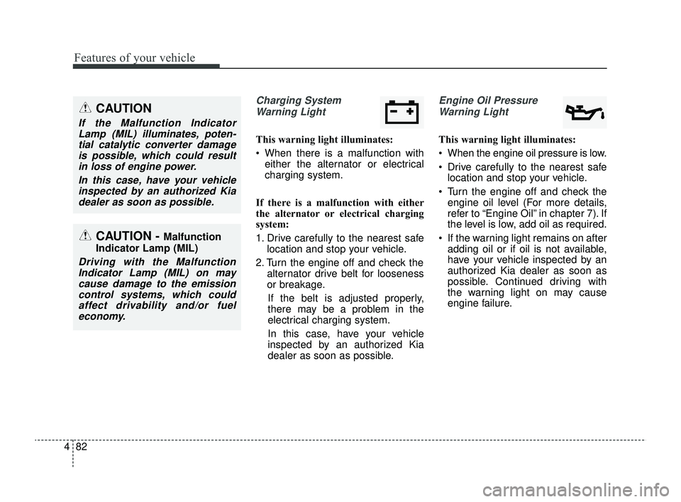 KIA RIO 2022  Owners Manual Features of your vehicle
82
4
Charging System
Warning Light
This warning light illuminates:
 When there is a malfunction with either the alternator or electrical
charging system.
If there is a malfun