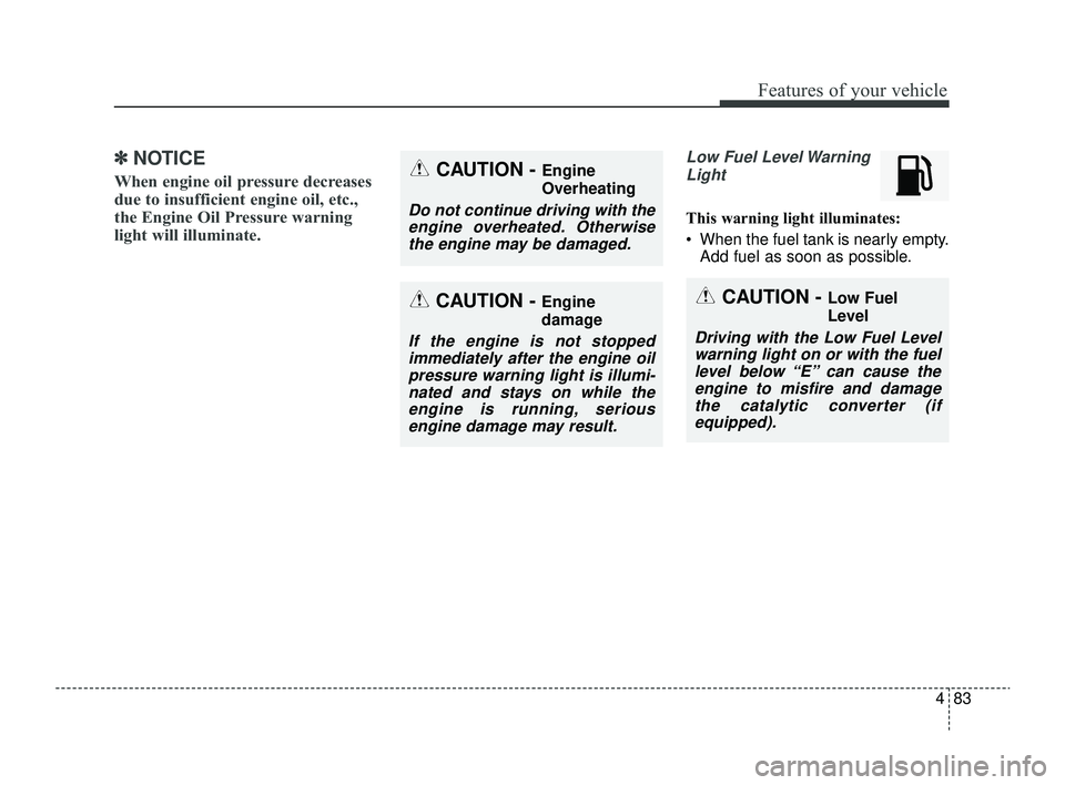 KIA RIO 2022 Owners Manual 483
Features of your vehicle
✽ ✽NOTICE
When engine oil pressure decreases
due to insufficient engine oil, etc.,
the Engine Oil Pressure warning
light will illuminate.
Low Fuel Level Warning
Light KIA RIO 2022 Owners Manual 483
Features of your vehicle
✽ ✽NOTICE
When engine oil pressure decreases
due to insufficient engine oil, etc.,
the Engine Oil Pressure warning
light will illuminate.
Low Fuel Level Warning
Light