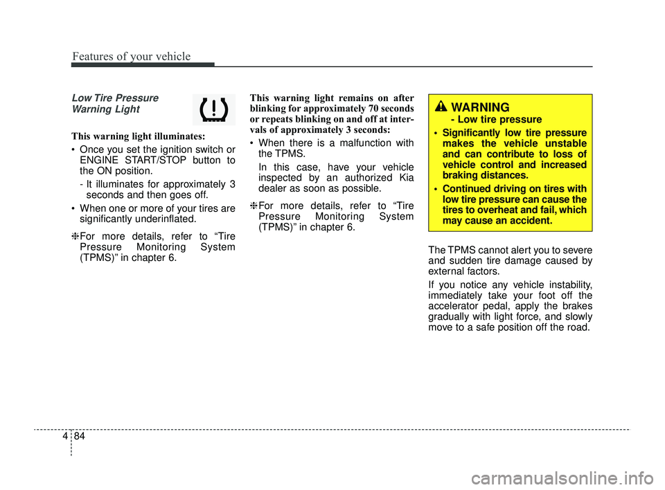 KIA RIO 2022  Owners Manual Features of your vehicle
84
4
Low Tire  Pressure
Warning Light 
This warning light illuminates:
 Once you set the ignition switch or ENGINE START/STOP button to
the ON position.
- It illuminates for 